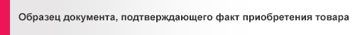 Образец документа, подтверждающего факт приобретения товара